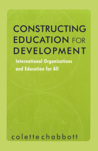 Title: Constructing Education for Development: International Organizations and Education for All, Author: Colette Chabbott