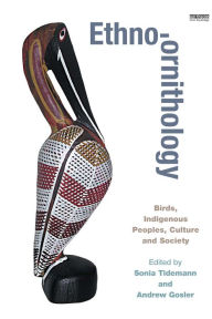 Title: Ethno-ornithology: Birds, Indigenous Peoples, Culture and Society, Author: Sonia C. Tidemann