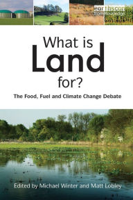 Title: What is Land For?: The Food, Fuel and Climate Change Debate, Author: Matt Lobley