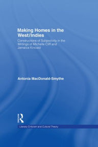 Title: Making Homes in the West/Indies: Constructions of Subjectivity in the Writings of Michelle Cliff and Jamaica Kincaid, Author: Antonia Macdonald-Smythe