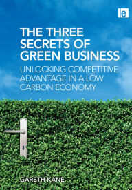 Title: Three Secrets of Green Business: Unlocking Competitive Advantage in a Low Carbon Economy, Author: Gareth Kane