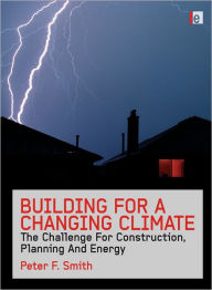 Title: Building for a Changing Climate: The Challenge for Construction, Planning and Energy, Author: Peter F. Smith