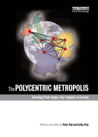 Title: The Polycentric Metropolis: Learning from Mega-City Regions in Europe, Author: Sir Peter Hall