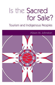 Title: Is the Sacred for Sale: Tourism and Indigenous Peoples, Author: Alison M. Johnston