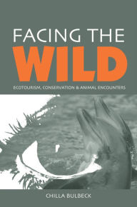 Title: Facing the Wild: Ecotourism, Conservation and Animal Encounters, Author: Chilla Bulbeck