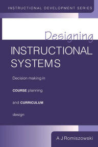 Title: Designing Instructional Systems: Decision Making in Course Planning and Curriculum Design, Author: A J Romiszowski