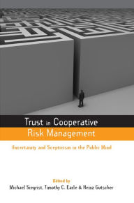Title: Trust in Cooperative Risk Management: Uncertainty and Scepticism in the Public Mind, Author: Timothy C. Earle