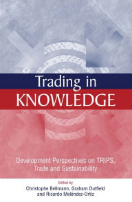 Title: Trading in Knowledge: Development Perspectives on TRIPS, Trade and Sustainability, Author: Graham Dutfield