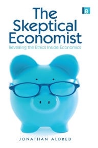 Title: The Skeptical Economist: Revealing the Ethics Inside Economics, Author: Jonathan Aldred