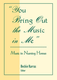 Title: You Bring Out the Music in Me: Music in Nursing Homes, Author: D Rosemary Cassano