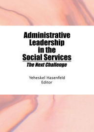 Title: Administrative Leadership in the Social Services: The Next Challenge, Author: Yeheskel Hasenfeld