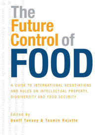 Title: The Future Control of Food: A Guide to International Negotiations and Rules on Intellectual Property, Biodiversity and Food Security, Author: Geoff Tansey