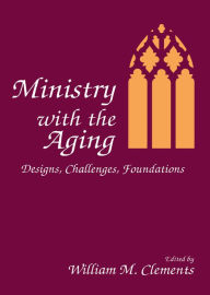 Title: Ministry With the Aging: Designs, Challenges, Foundations, Author: William M Clements