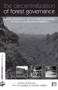 Title: The Decentralization of Forest Governance: Politics, Economics and the Fight for Control of Forests in Indonesian Borneo, Author: Moira Moeliono