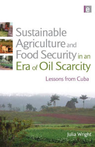 Title: Sustainable Agriculture and Food Security in an Era of Oil Scarcity: Lessons from Cuba, Author: Julia Wright