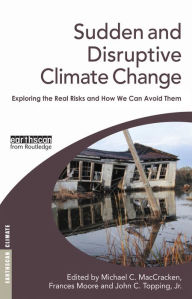 Title: Sudden and Disruptive Climate Change: Exploring the Real Risks and How We Can Avoid Them, Author: Michael MacCracken