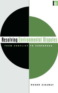 Title: Resolving Environmental Disputes: From Conflict to Consensus, Author: Roger Sidaway