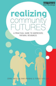 Title: Realizing Community Futures: A Practical Guide to Harnessing Natural Resources, Author: Ravi Prabhu