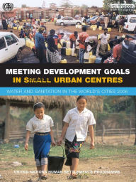 Title: Meeting Development Goals in Small Urban Centres: Water and Sanitation in the Worlds Cities 2006, Author: Un-Habitat