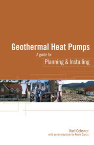 Title: Geothermal Heat Pumps: A Guide for Planning and Installing, Author: Karl Ochsner