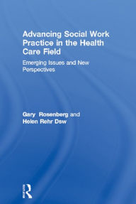 Title: Advancing Social Work Practice in the Health Care Field: Emerging Issues and New Perspectives, Author: Gary Rosenberg