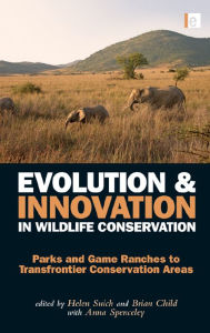 Title: Evolution and Innovation in Wildlife Conservation: Parks and Game Ranches to Transfrontier Conservation Areas, Author: Brian Child