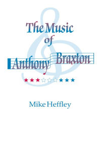 Title: Music of Anthony Braxton, Author: Mike Heffley