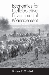 Title: Economics for Collaborative Environmental Management: Renegotiating the Commons, Author: Graham Marshall