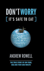 Title: Don't Worry (It's Safe to Eat): The True Story of GM Food, BSE and Foot and Mouth, Author: Andrew Rowell