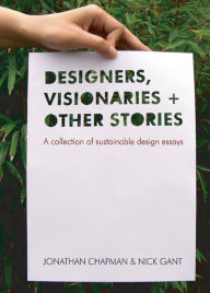 Title: Designers Visionaries and Other Stories: A Collection of Sustainable Design Essays, Author: Jonathan Chapman