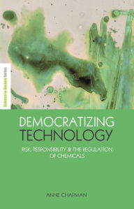 Title: Democratizing Technology: Risk, Responsibility and the Regulation of Chemicals, Author: Anne Chapman