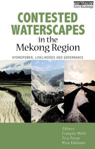Title: Contested Waterscapes in the Mekong Region: Hydropower, Livelihoods and Governance, Author: Francois Molle