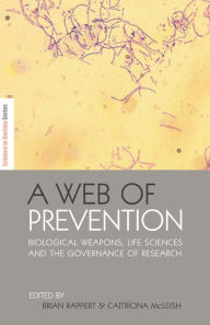 Title: A Web of Prevention: Biological Weapons, Life Sciences and the Governance of Research, Author: Brian Rappert