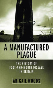 Title: A Manufactured Plague: The History of Foot-and-mouth Disease in Britain, Author: Abigail Woods