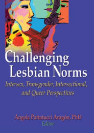 Title: Challenging Lesbian Norms: Intersex, Transgender, Intersectional, and Queer Perspectives, Author: Angela Pattatucci-Aragon