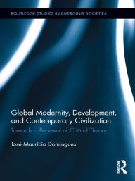 Title: Global Modernity, Development, and Contemporary Civilization: Towards a Renewal of Critical Theory, Author: José Maurício Domingues