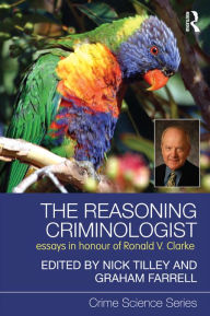 Title: The Reasoning Criminologist: Essays in Honour of Ronald V. Clarke, Author: Nick Tilley