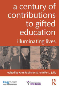 Title: A Century of Contributions to Gifted Education: Illuminating Lives, Author: Ann Robinson