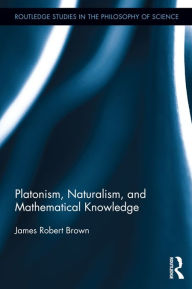 Title: Platonism, Naturalism, and Mathematical Knowledge, Author: James Robert Brown