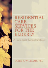 Title: Residential Care Services for the Elderly: Business Guide for Home-Based Eldercare, Author: Doris K Williams