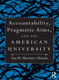 Title: Accountability, Pragmatic Aims, and the American University, Author: Ana M. Martínez-Alemán