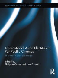 Title: Transnational Asian Identities in Pan-Pacific Cinemas: The Reel Asian Exchange, Author: Philippa Gates