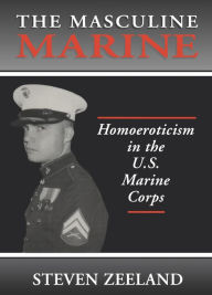 Title: The Masculine Marine: Homoeroticism in the U.S. Marine Corps, Author: Steven Zeeland