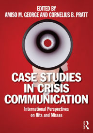 Title: Case Studies in Crisis Communication: International Perspectives on Hits and Misses, Author: Amiso M. George