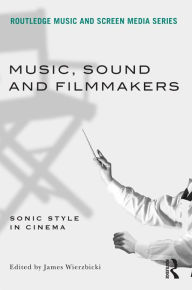 Title: Music, Sound and Filmmakers: Sonic Style in Cinema, Author: James Wierzbicki