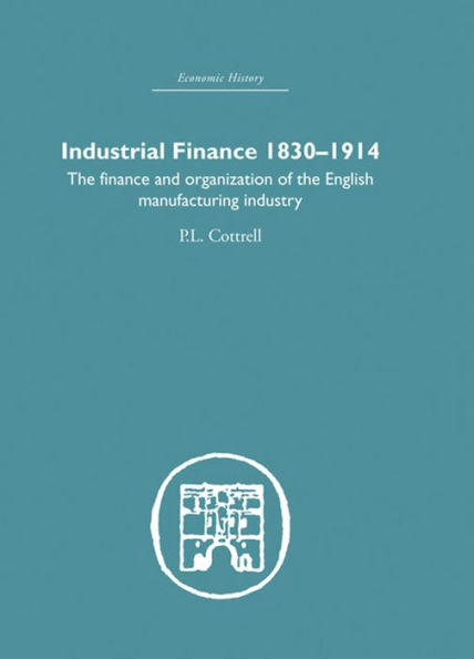 Industrial Finance, 1830-1914: The Finance and Organization of English Manufacturing Industry