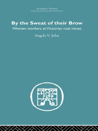 Title: By the Sweat of Their Brow: Women workers at Victorian Coal Mines, Author: Angela V. John