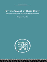 Title: By the Sweat of Their Brow: Women workers at Victorian Coal Mines, Author: Angela V. John