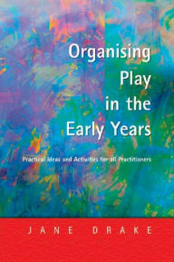 Title: Organising Play in the Early Years: Practical Ideas for Teachers and Assistants, Author: Jane Drake