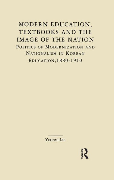 Modern Education, Textbooks, and the Image of the Nation: Politics and Modernization and Nationalism in Korean Education: 1880-1910